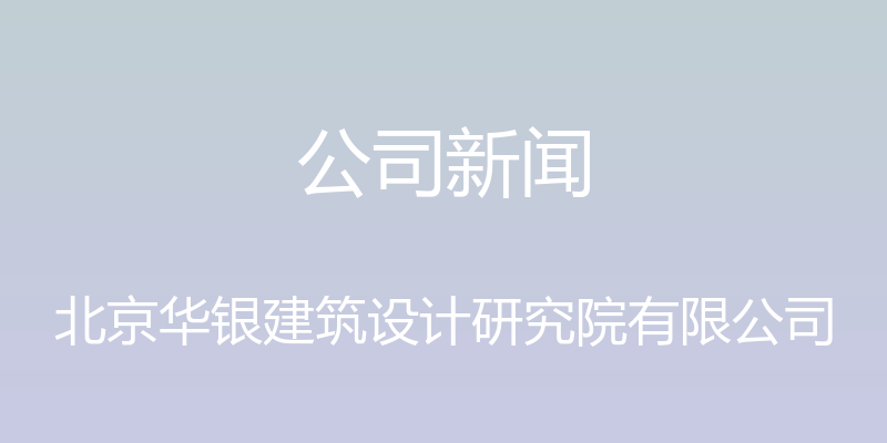 公司新闻 - 北京华银建筑设计研究院有限公司